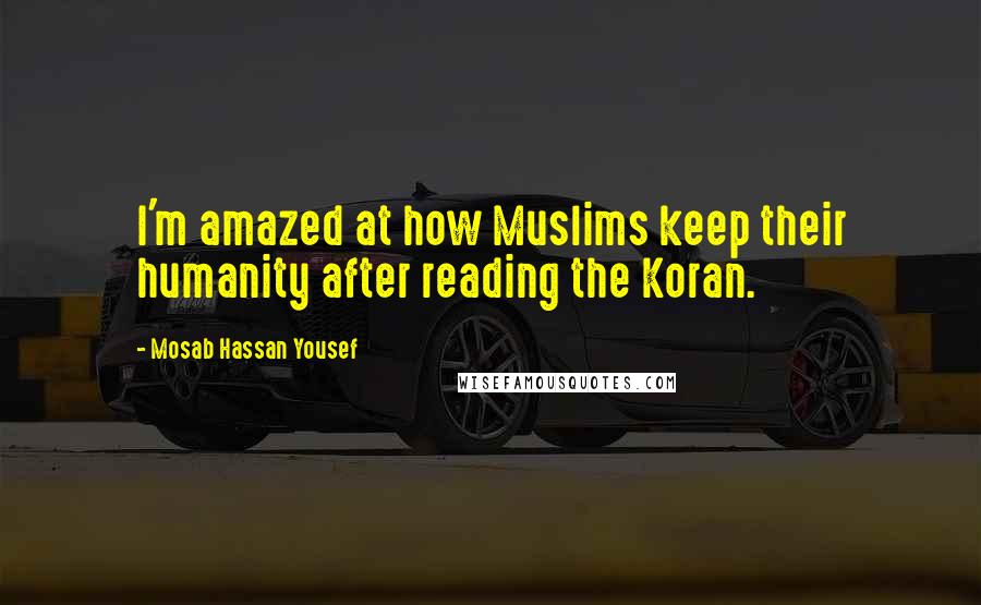 Mosab Hassan Yousef Quotes: I'm amazed at how Muslims keep their humanity after reading the Koran.