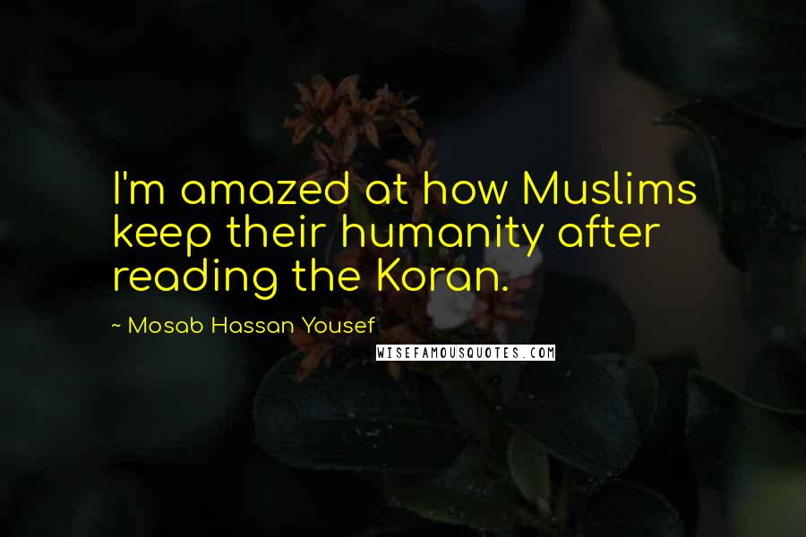 Mosab Hassan Yousef Quotes: I'm amazed at how Muslims keep their humanity after reading the Koran.