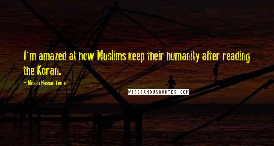 Mosab Hassan Yousef Quotes: I'm amazed at how Muslims keep their humanity after reading the Koran.