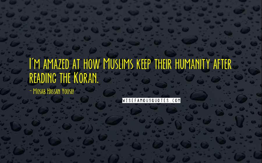 Mosab Hassan Yousef Quotes: I'm amazed at how Muslims keep their humanity after reading the Koran.