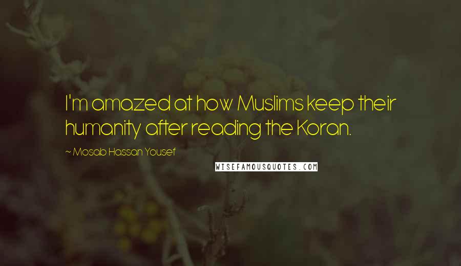 Mosab Hassan Yousef Quotes: I'm amazed at how Muslims keep their humanity after reading the Koran.