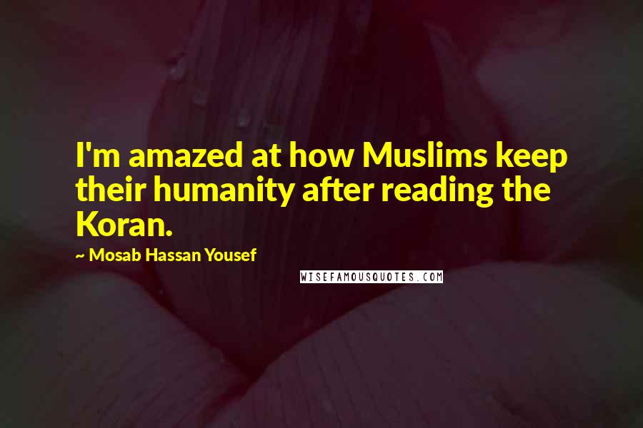 Mosab Hassan Yousef Quotes: I'm amazed at how Muslims keep their humanity after reading the Koran.