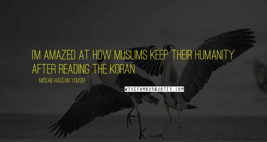 Mosab Hassan Yousef Quotes: I'm amazed at how Muslims keep their humanity after reading the Koran.