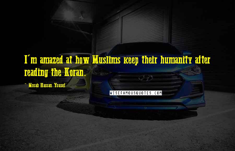 Mosab Hassan Yousef Quotes: I'm amazed at how Muslims keep their humanity after reading the Koran.