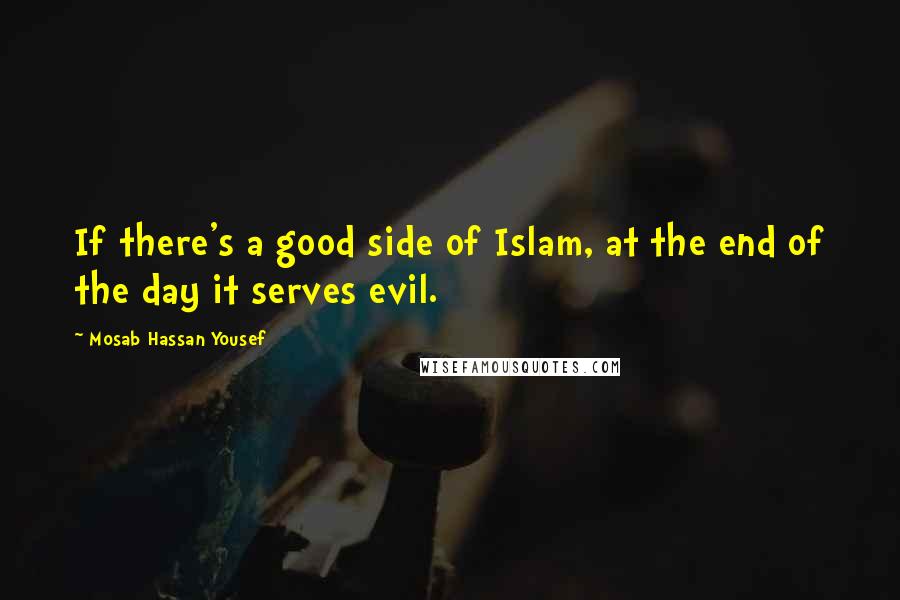 Mosab Hassan Yousef Quotes: If there's a good side of Islam, at the end of the day it serves evil.