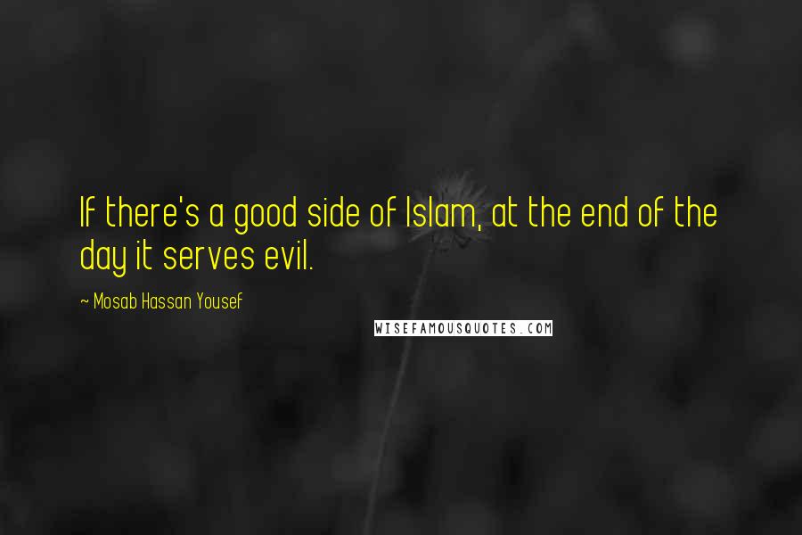 Mosab Hassan Yousef Quotes: If there's a good side of Islam, at the end of the day it serves evil.