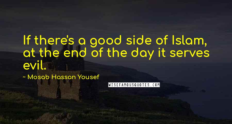 Mosab Hassan Yousef Quotes: If there's a good side of Islam, at the end of the day it serves evil.