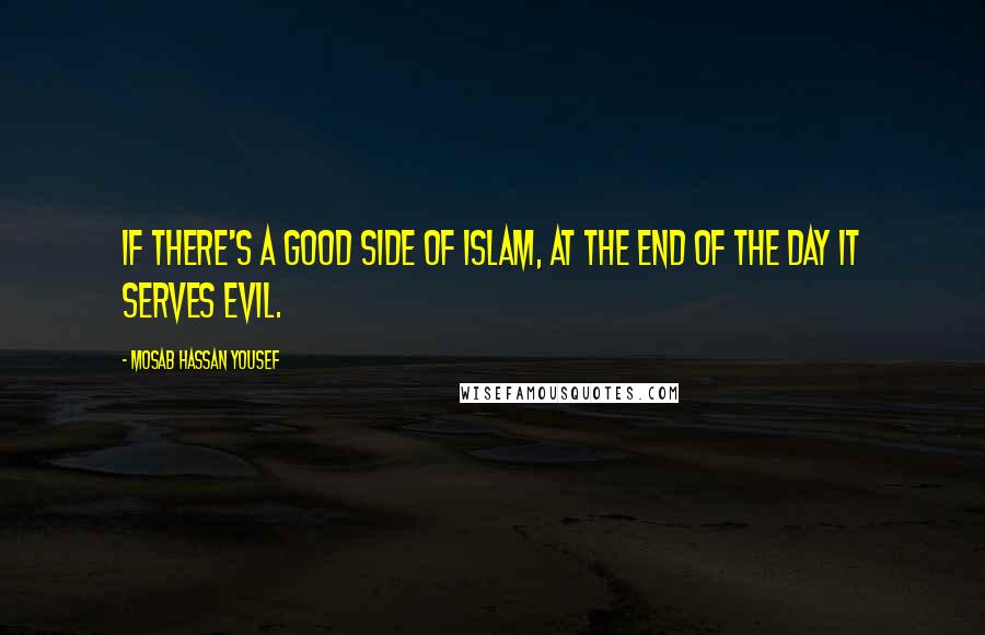 Mosab Hassan Yousef Quotes: If there's a good side of Islam, at the end of the day it serves evil.