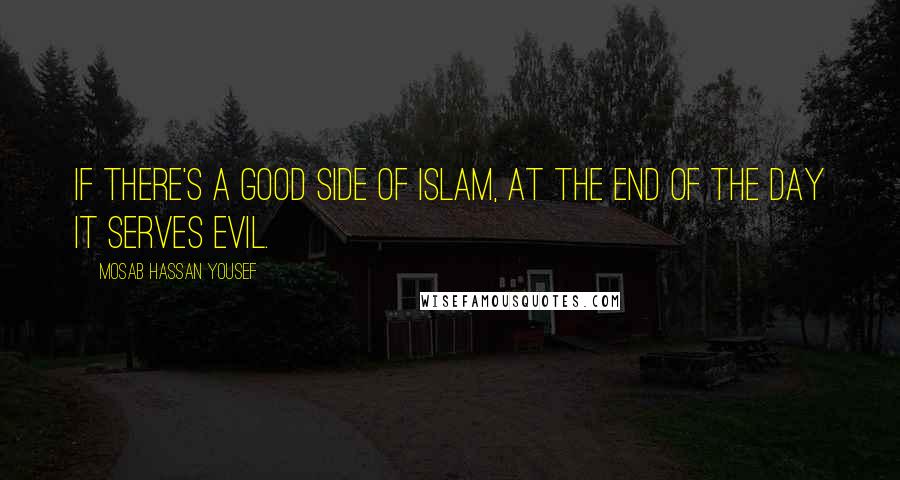 Mosab Hassan Yousef Quotes: If there's a good side of Islam, at the end of the day it serves evil.