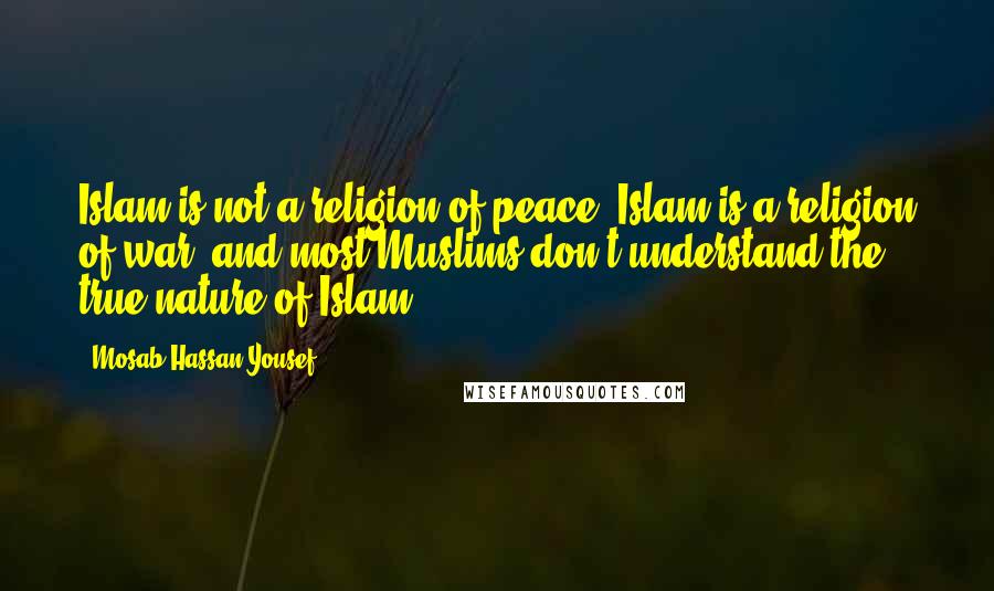 Mosab Hassan Yousef Quotes: Islam is not a religion of peace. Islam is a religion of war, and most Muslims don't understand the true nature of Islam.