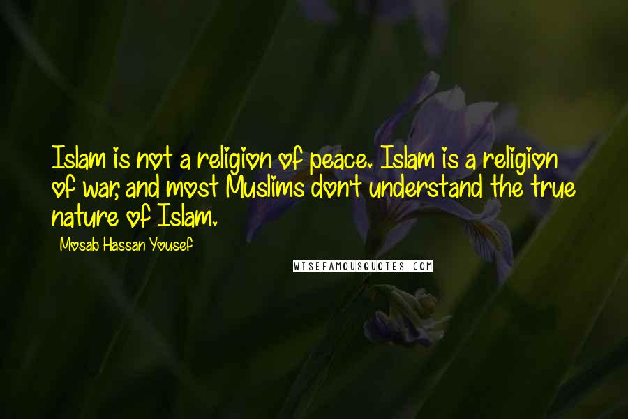 Mosab Hassan Yousef Quotes: Islam is not a religion of peace. Islam is a religion of war, and most Muslims don't understand the true nature of Islam.