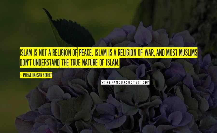 Mosab Hassan Yousef Quotes: Islam is not a religion of peace. Islam is a religion of war, and most Muslims don't understand the true nature of Islam.