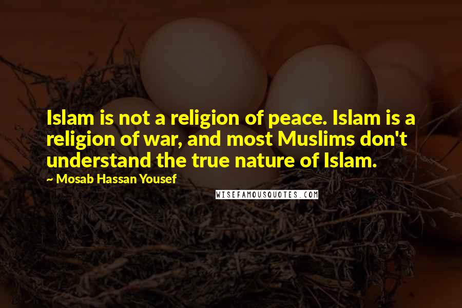 Mosab Hassan Yousef Quotes: Islam is not a religion of peace. Islam is a religion of war, and most Muslims don't understand the true nature of Islam.