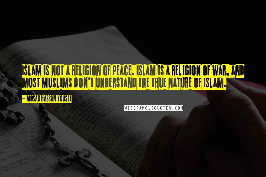 Mosab Hassan Yousef Quotes: Islam is not a religion of peace. Islam is a religion of war, and most Muslims don't understand the true nature of Islam.