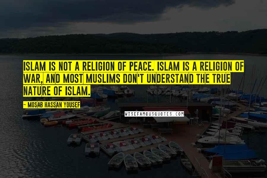 Mosab Hassan Yousef Quotes: Islam is not a religion of peace. Islam is a religion of war, and most Muslims don't understand the true nature of Islam.