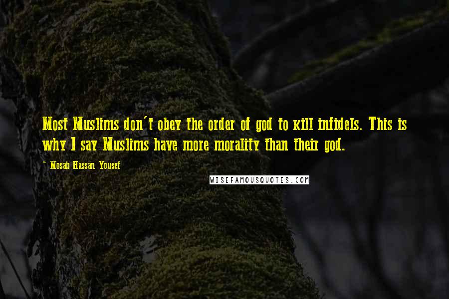 Mosab Hassan Yousef Quotes: Most Muslims don't obey the order of god to kill infidels. This is why I say Muslims have more morality than their god.