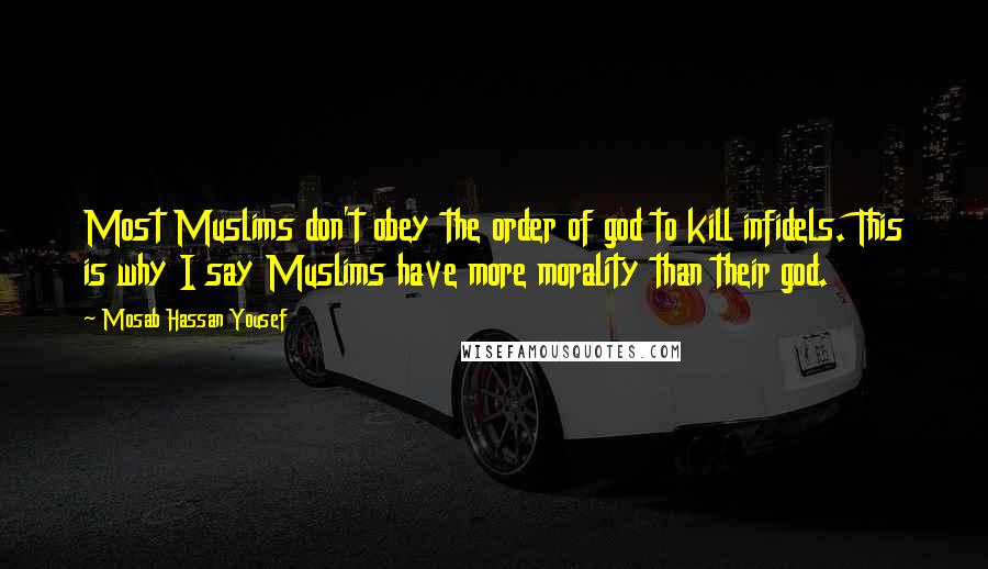 Mosab Hassan Yousef Quotes: Most Muslims don't obey the order of god to kill infidels. This is why I say Muslims have more morality than their god.