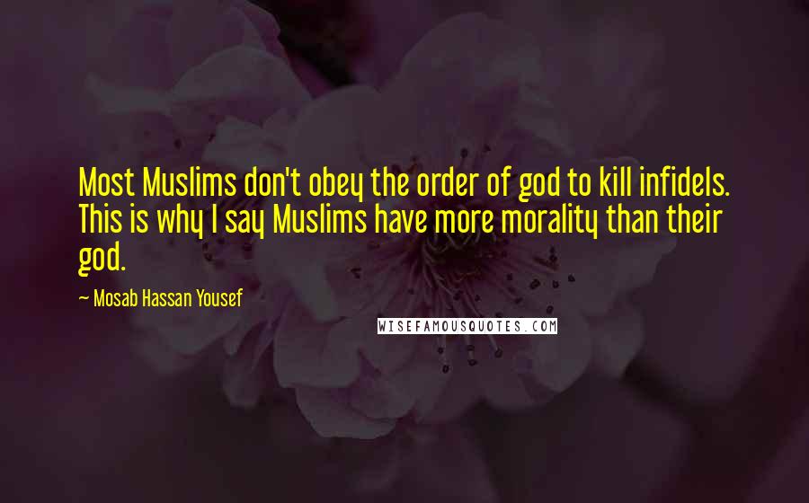 Mosab Hassan Yousef Quotes: Most Muslims don't obey the order of god to kill infidels. This is why I say Muslims have more morality than their god.