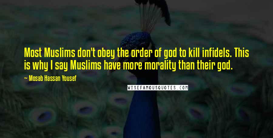 Mosab Hassan Yousef Quotes: Most Muslims don't obey the order of god to kill infidels. This is why I say Muslims have more morality than their god.