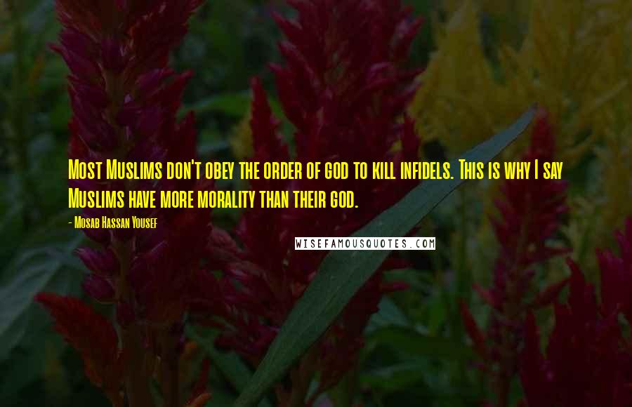 Mosab Hassan Yousef Quotes: Most Muslims don't obey the order of god to kill infidels. This is why I say Muslims have more morality than their god.