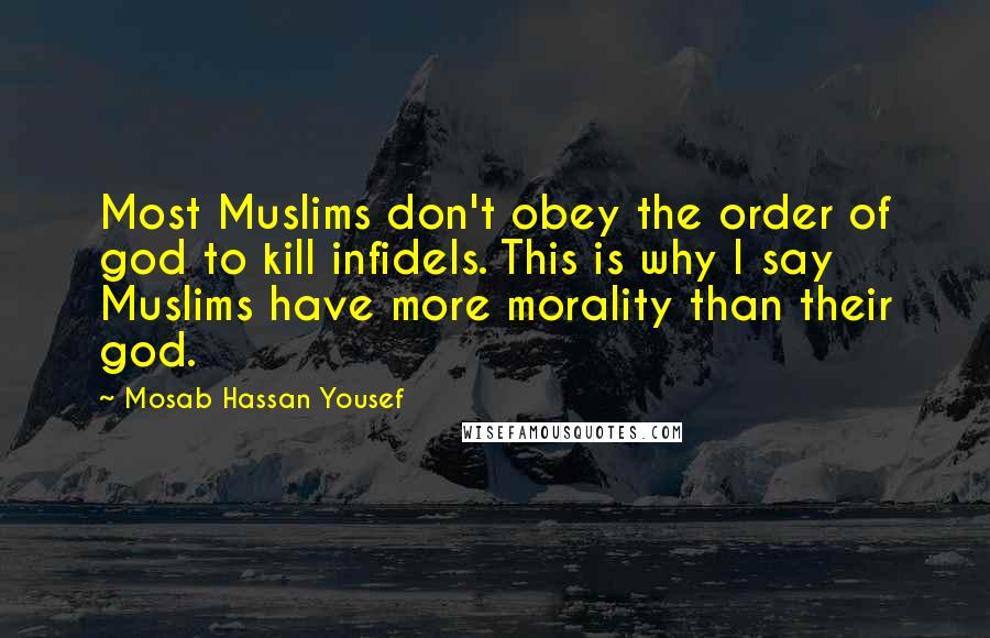 Mosab Hassan Yousef Quotes: Most Muslims don't obey the order of god to kill infidels. This is why I say Muslims have more morality than their god.