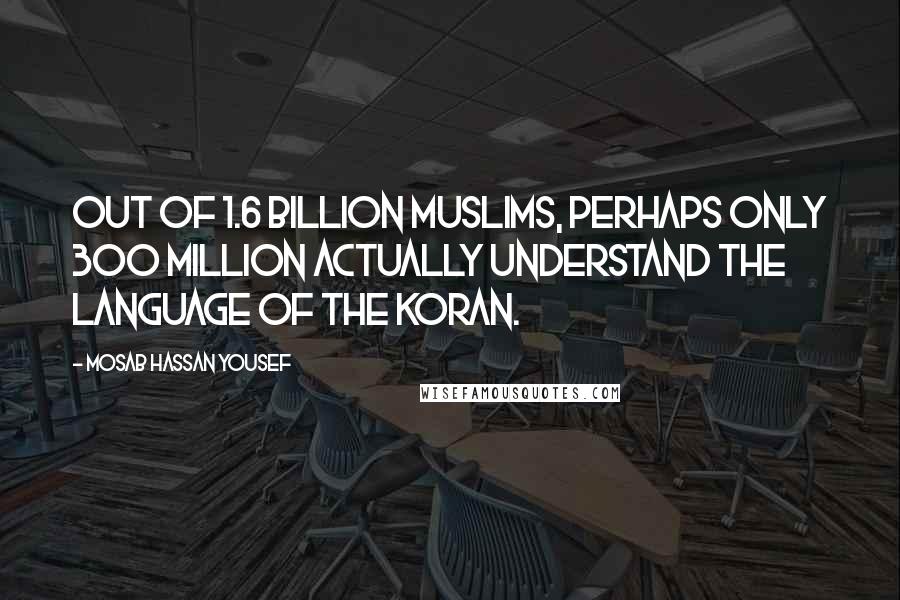 Mosab Hassan Yousef Quotes: Out of 1.6 billion Muslims, perhaps only 300 million actually understand the language of the Koran.