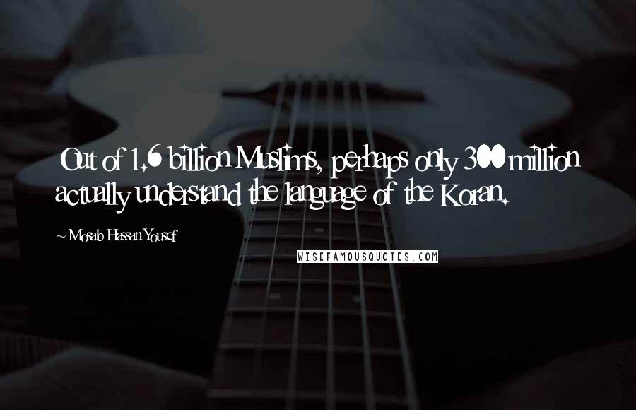 Mosab Hassan Yousef Quotes: Out of 1.6 billion Muslims, perhaps only 300 million actually understand the language of the Koran.