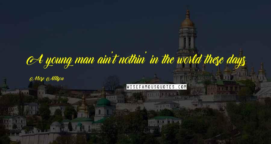 Mose Allison Quotes: A young man ain't nothin' in the world these days