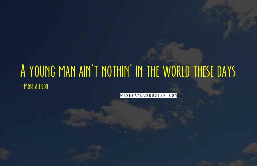 Mose Allison Quotes: A young man ain't nothin' in the world these days