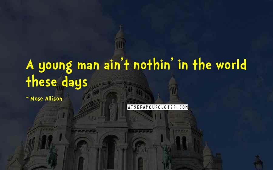 Mose Allison Quotes: A young man ain't nothin' in the world these days