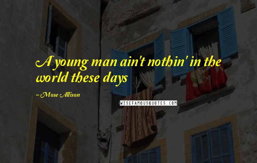 Mose Allison Quotes: A young man ain't nothin' in the world these days