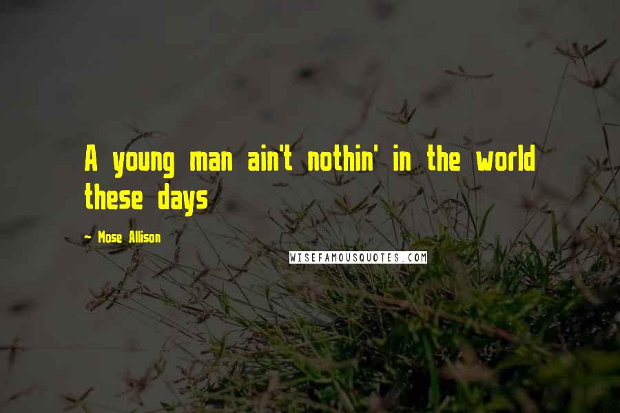 Mose Allison Quotes: A young man ain't nothin' in the world these days
