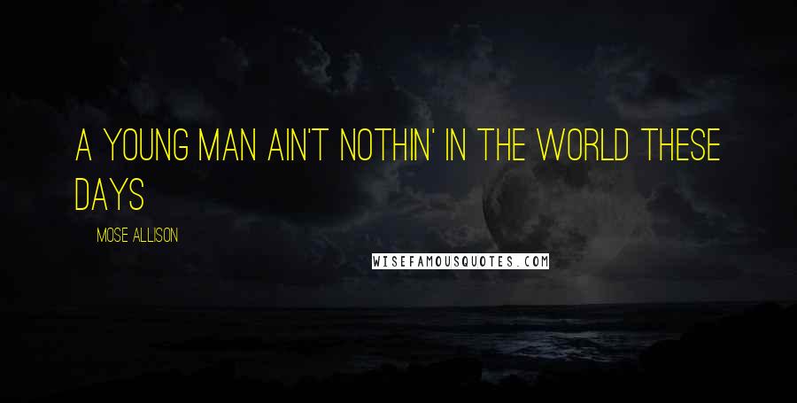 Mose Allison Quotes: A young man ain't nothin' in the world these days