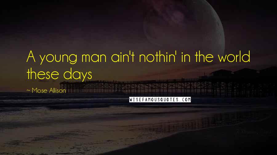 Mose Allison Quotes: A young man ain't nothin' in the world these days