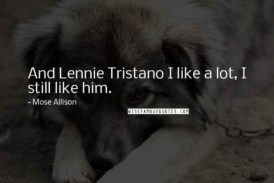 Mose Allison Quotes: And Lennie Tristano I like a lot, I still like him.