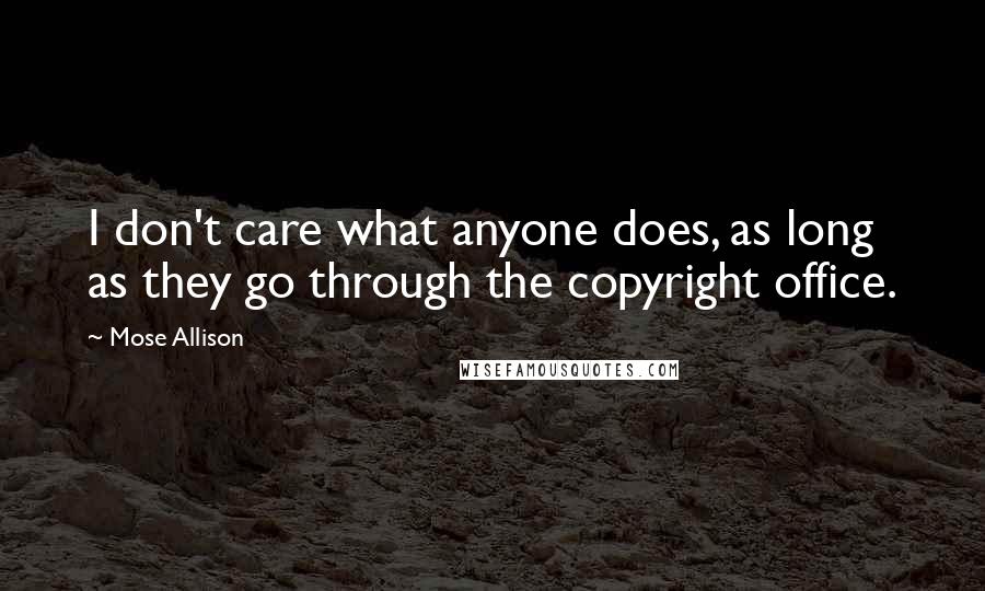 Mose Allison Quotes: I don't care what anyone does, as long as they go through the copyright office.