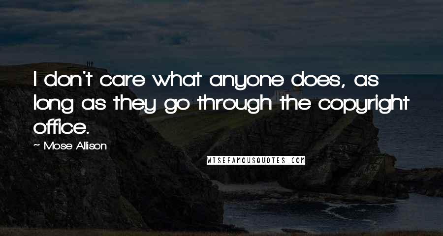 Mose Allison Quotes: I don't care what anyone does, as long as they go through the copyright office.