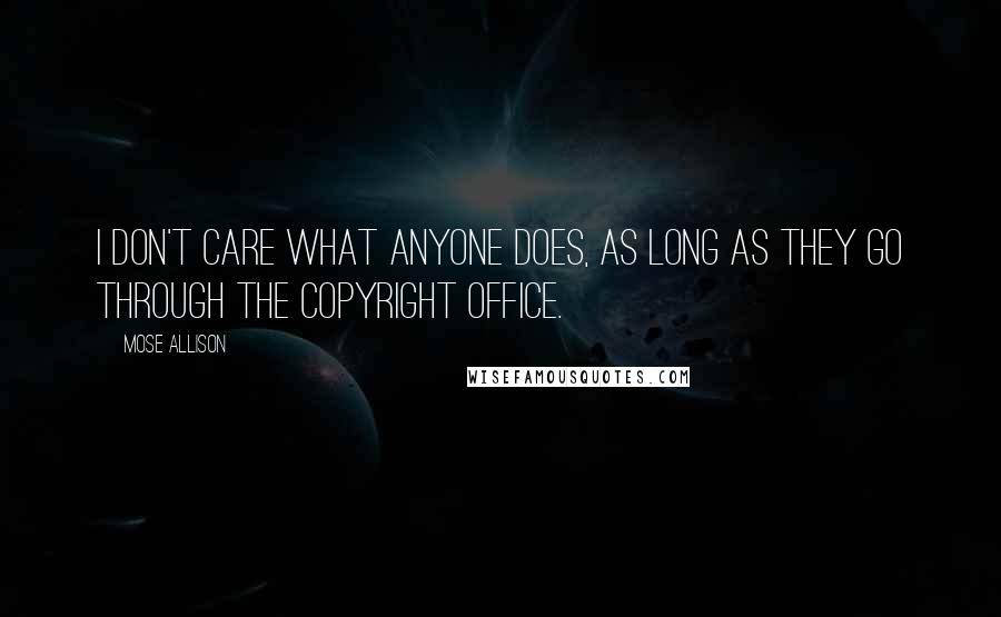 Mose Allison Quotes: I don't care what anyone does, as long as they go through the copyright office.