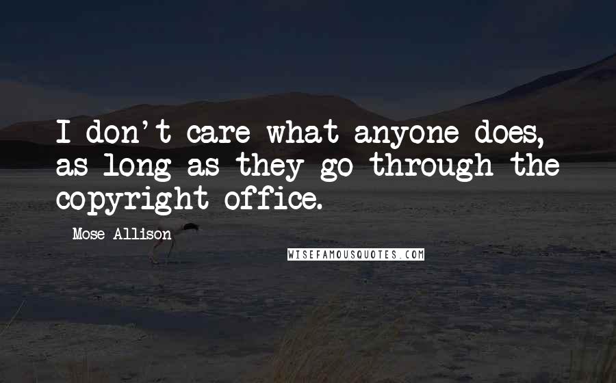 Mose Allison Quotes: I don't care what anyone does, as long as they go through the copyright office.