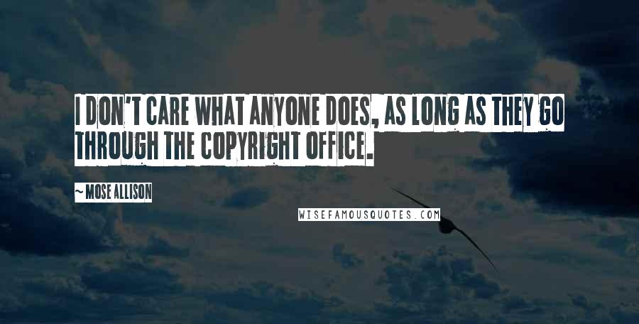 Mose Allison Quotes: I don't care what anyone does, as long as they go through the copyright office.