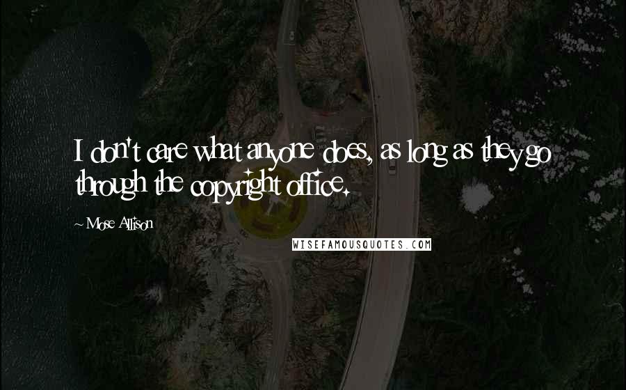 Mose Allison Quotes: I don't care what anyone does, as long as they go through the copyright office.