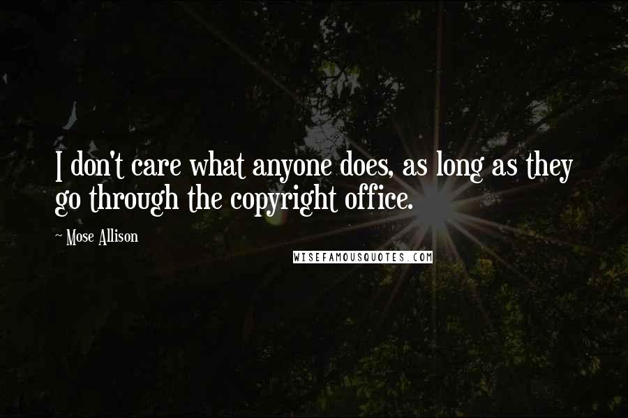 Mose Allison Quotes: I don't care what anyone does, as long as they go through the copyright office.