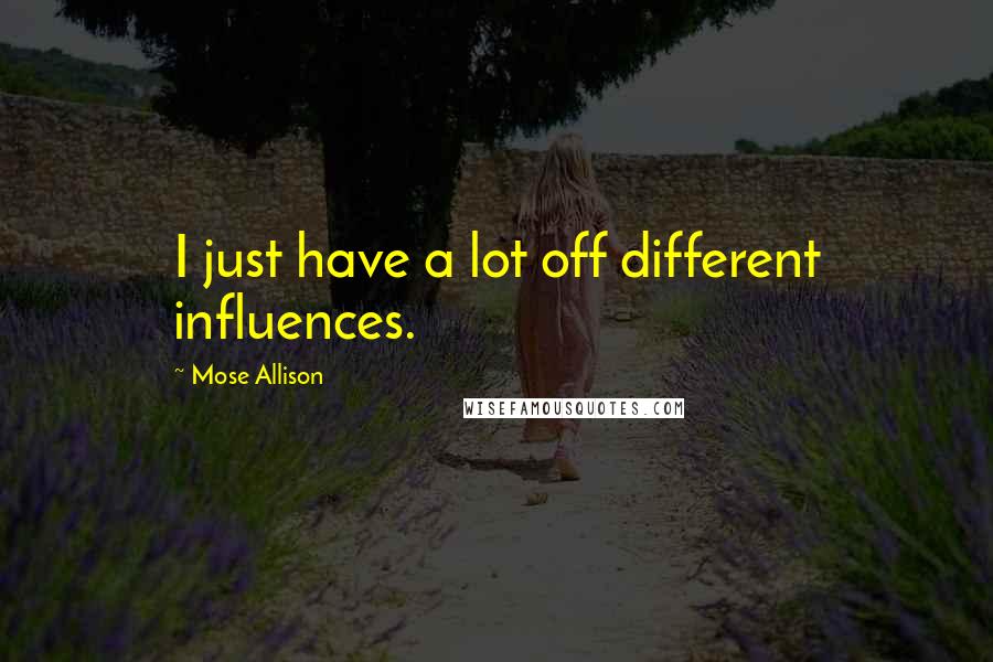 Mose Allison Quotes: I just have a lot off different influences.