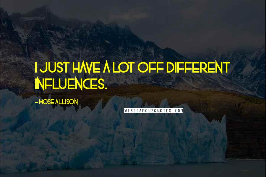 Mose Allison Quotes: I just have a lot off different influences.