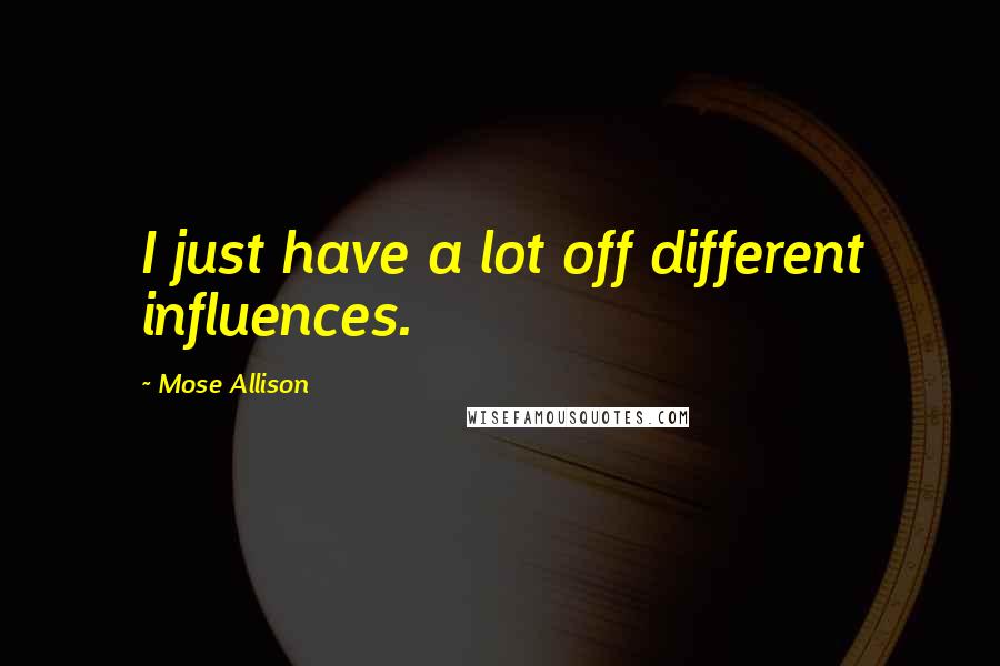 Mose Allison Quotes: I just have a lot off different influences.