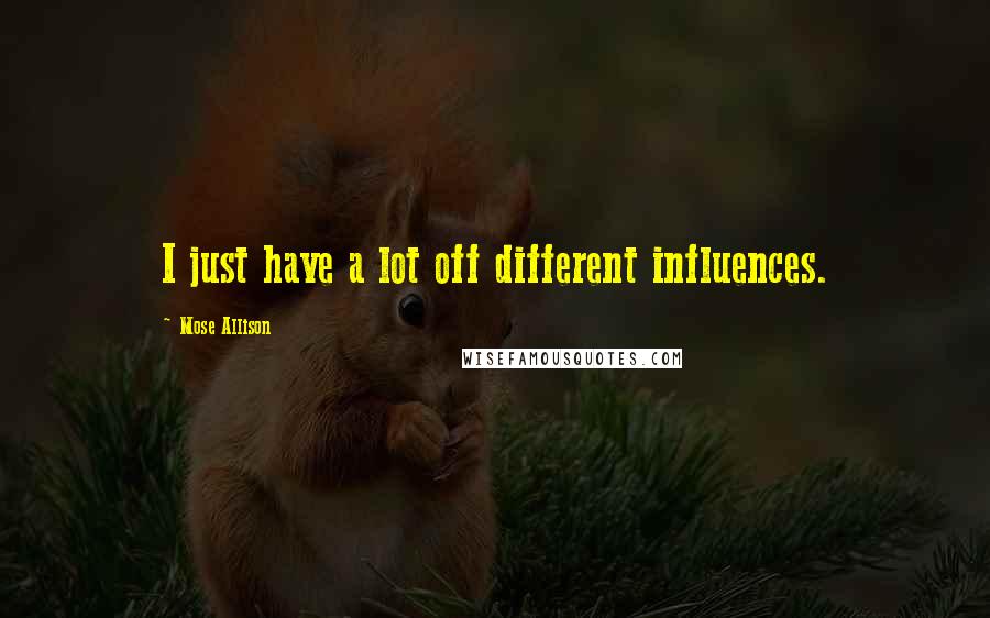 Mose Allison Quotes: I just have a lot off different influences.