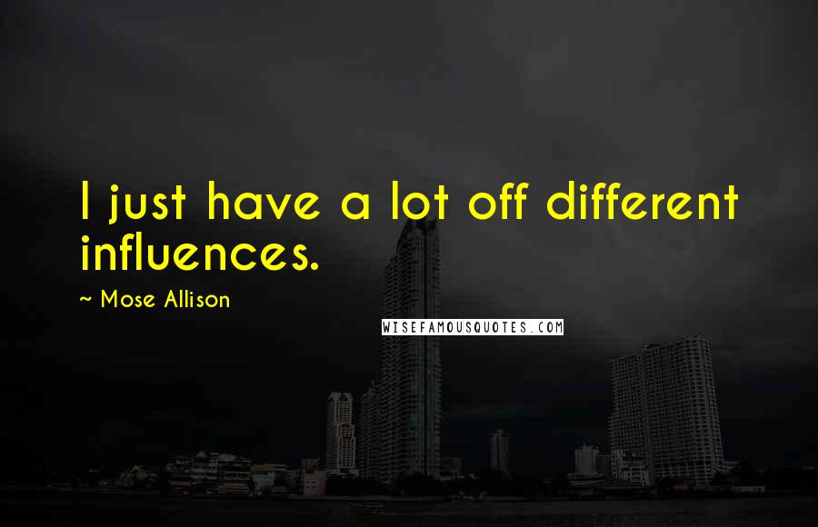Mose Allison Quotes: I just have a lot off different influences.