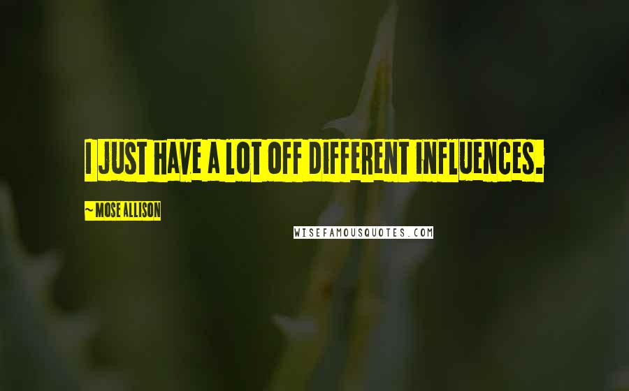 Mose Allison Quotes: I just have a lot off different influences.