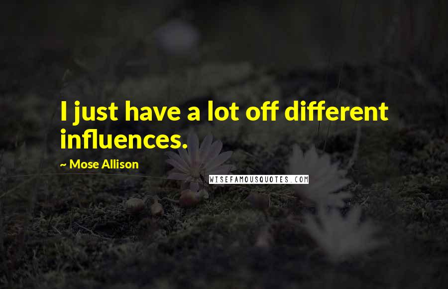 Mose Allison Quotes: I just have a lot off different influences.