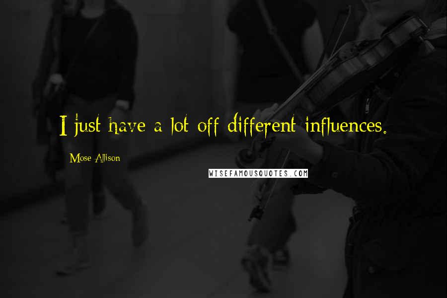 Mose Allison Quotes: I just have a lot off different influences.